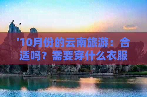 '10月份的云南旅游：合适吗？需要穿什么衣服？天气如何？攻略在哪里？'