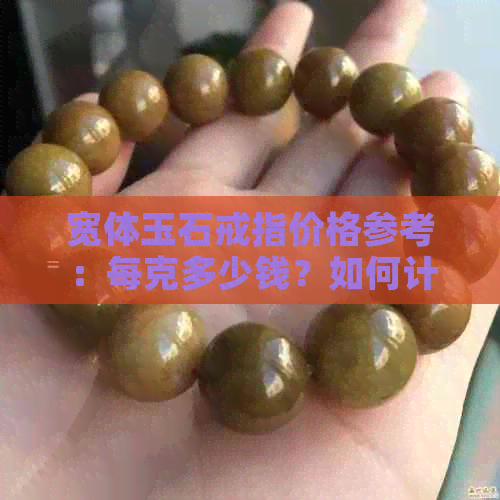 宽体玉石戒指价格参考：每克多少钱？如何计算戒指重量？