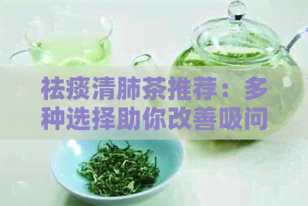 祛痰清肺茶推荐：多种选择助你改善吸问题，喝出健人生