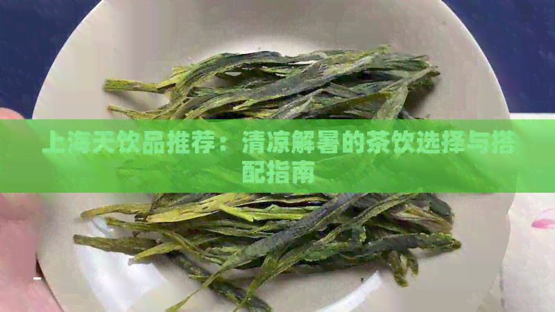 上海天饮品推荐：清凉解暑的茶饮选择与搭配指南