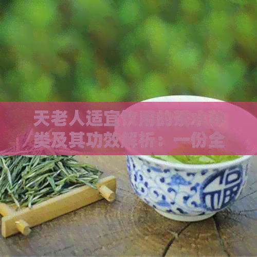 天老人适宜饮用的茶水种类及其功效解析：一份全面的指南