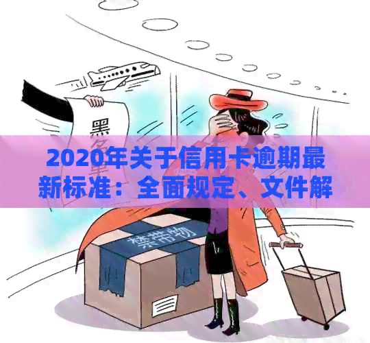 2020年关于信用卡逾期最新标准：全面规定、文件解析及2021年新动态