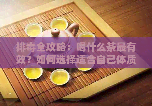 排全攻略：喝什么茶最有效？如何选择适合自己体质的茶？