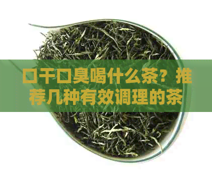 口干口臭喝什么茶？推荐几种有效调理的茶。