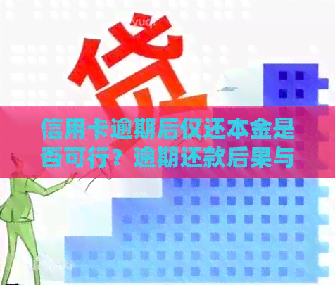 信用卡逾期后仅还本金是否可行？逾期还款后果与解决方案全面解析