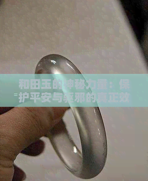 和田玉的神秘力量：保护平安与驱邪的真正效果如何？