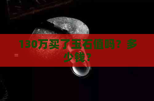 130万买了玉石值吗？多少钱？