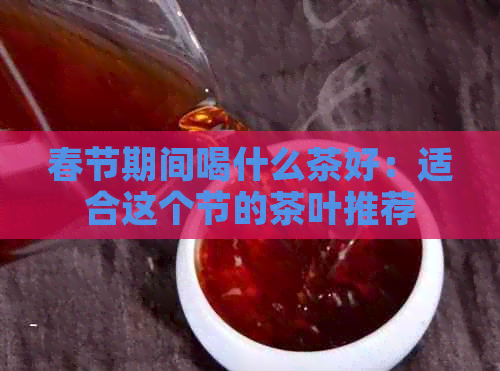 春节期间喝什么茶好：适合这个节的茶叶推荐