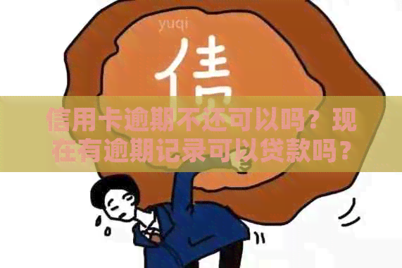 信用卡逾期不还可以吗？现在有逾期记录可以贷款吗？