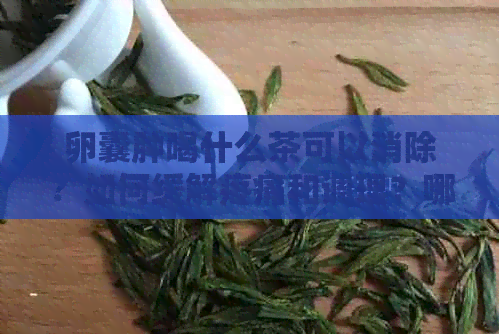 卵囊肿喝什么茶可以消除？如何缓解疼痛和调理？哪种花茶治疗效果？