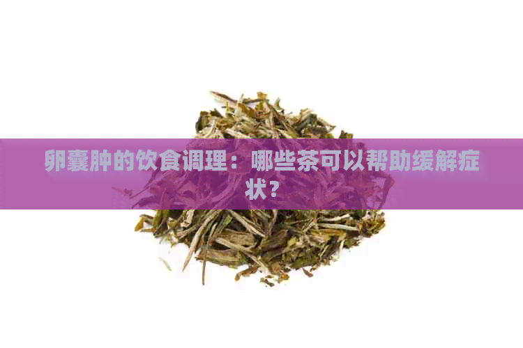 卵囊肿的饮食调理：哪些茶可以帮助缓解症状？