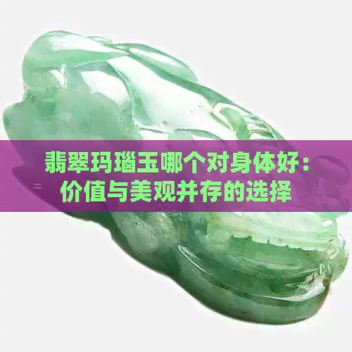 翡翠玛瑙玉哪个对身体好：价值与美观并存的选择