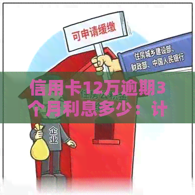 信用卡12万逾期3个月利息多少：计算与解释