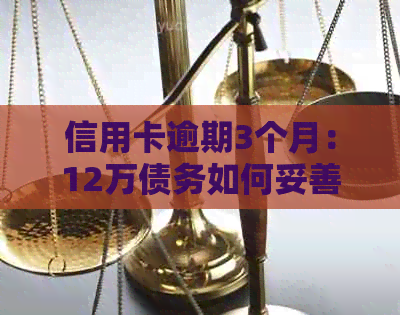 信用卡逾期3个月：12万债务如何妥善处理？探讨解决策略和应对方法