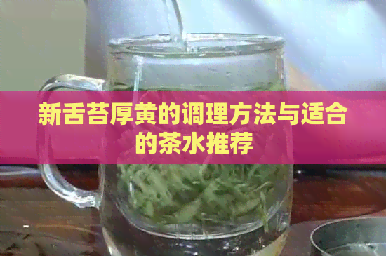 新舌苔厚黄的调理方法与适合的茶水推荐