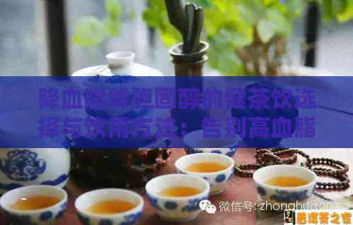 降血脂降胆固醇的健茶饮选择与饮用方法：告别高血脂，拥抱健生活