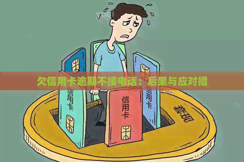 欠信用卡逾期不接电话：后果与应对措