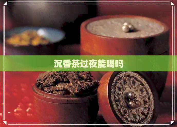 沉香茶过夜能喝吗