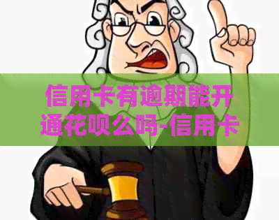 信用卡有逾期能开通花呗么吗-信用卡有逾期能开通花呗么吗知乎