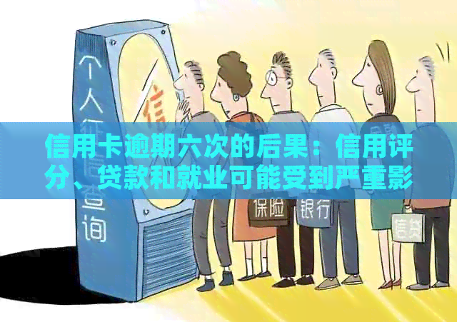 信用卡逾期六次的后果：信用评分、贷款和就业可能受到严重影响，该怎么办？