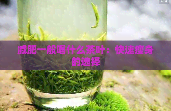 减肥一般喝什么茶叶：快速瘦身的选择