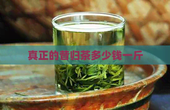 真正的昔归茶多少钱一斤