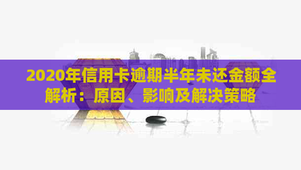 2020年信用卡逾期半年未还金额全解析：原因、影响及解决策略