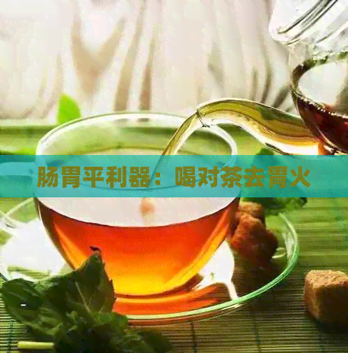 肠胃平利器：喝对茶去胃火