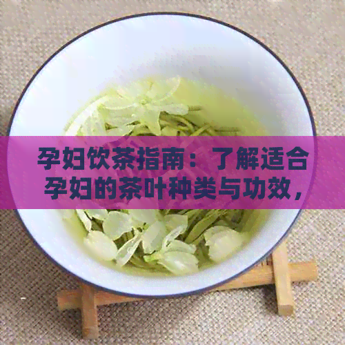 孕妇饮茶指南：了解适合孕妇的茶叶种类与功效，让孕期更加健！