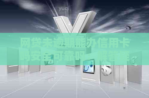 网贷未逾期能办信用卡吗安全可靠吗：解答疑惑