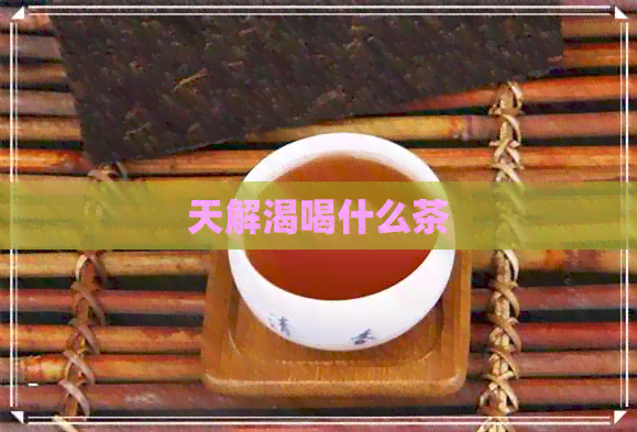 天解渴喝什么茶