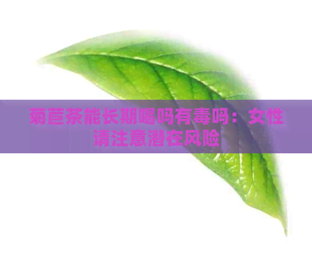 菊苣茶能长期喝吗有吗：女性请注意潜在风险