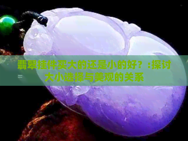 翡翠挂件买大的还是小的好？:探讨大小选择与美观的关系