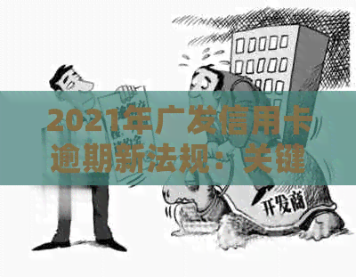 2021年广发信用卡逾期新法规：关键变化与影响解读