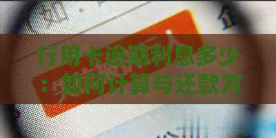 行用卡逾期利息多少：如何计算与还款方式