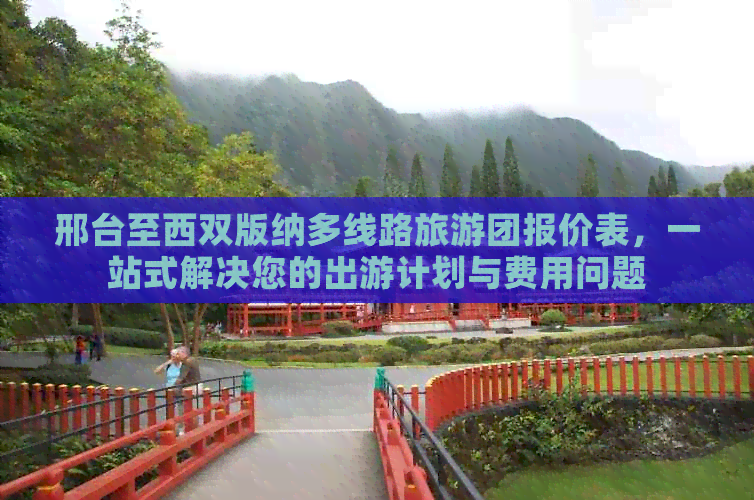 邢台至西双版纳多线路旅游团报价表，一站式解决您的出游计划与费用问题