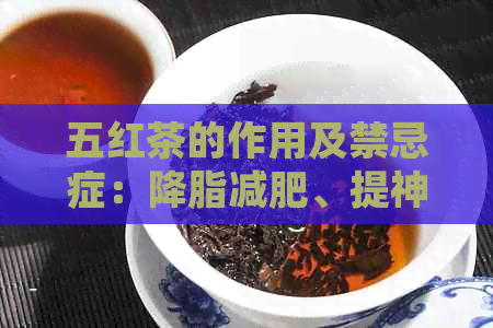 五红茶的作用及禁忌症：降脂减肥、提神醒脑，但禁忌于孕妇、低血糖人群。