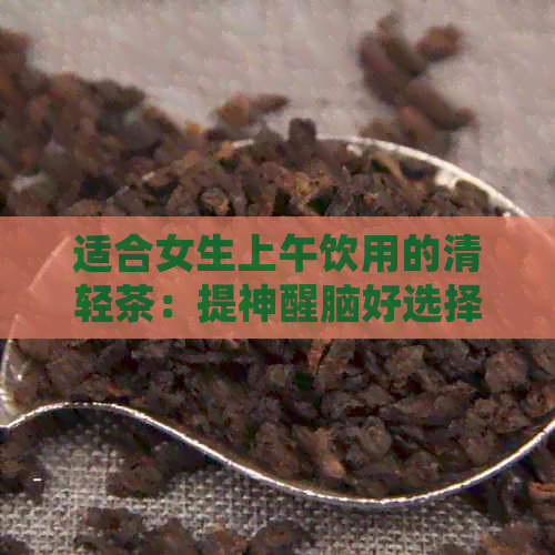 适合女生上午饮用的清轻茶：提神醒脑好选择