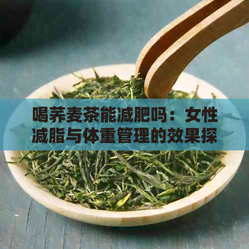 喝荞麦茶能减肥吗：女性减脂与体重管理的效果探讨