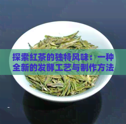 探索红茶的独特风味：一种全新的发酵工艺与制作方法