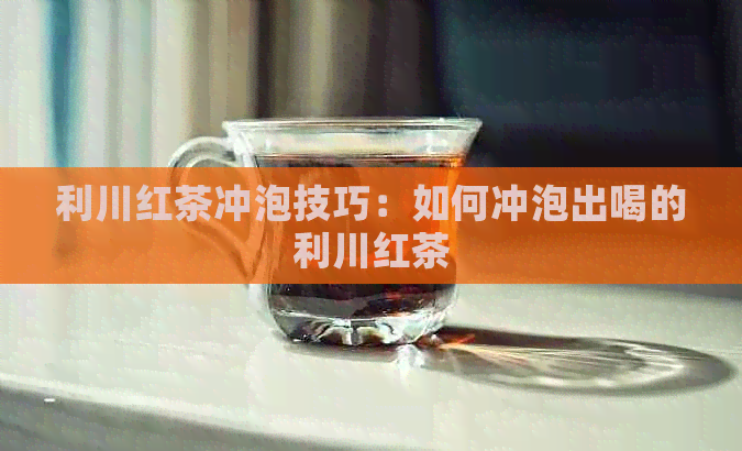 利川红茶冲泡技巧：如何冲泡出喝的利川红茶