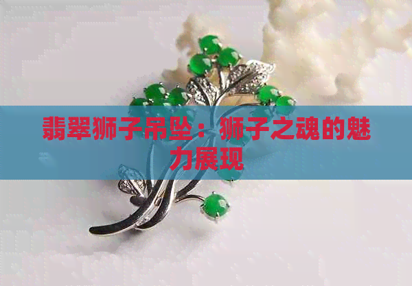 翡翠狮子吊坠：狮子之魂的魅力展现