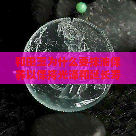 和田玉为什么要抹油保养以保持光泽和延长寿命？