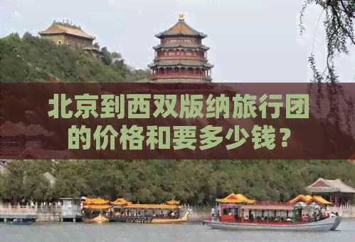 北京到西双版纳旅行团的价格和要多少钱？