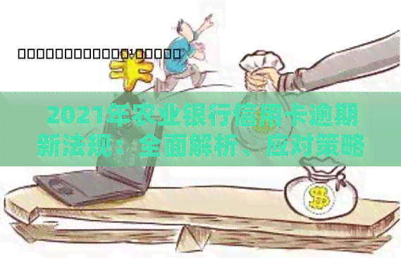 2021年农业银行信用卡逾期新法规：全面解析、应对策略及逾期后的影响