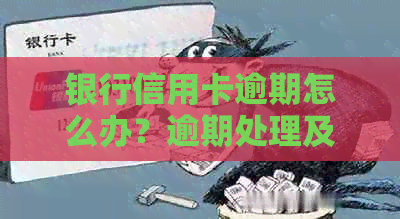 银行信用卡逾期怎么办？逾期处理及后果解析