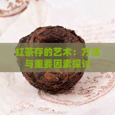 红茶存的艺术：方法与重要因素探讨