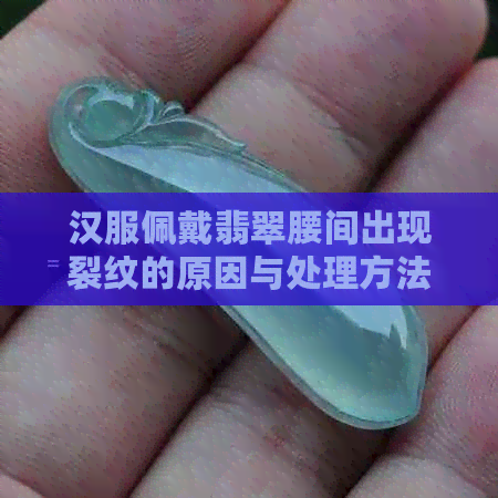 汉服佩戴翡翠腰间出现裂纹的原因与处理方法探讨