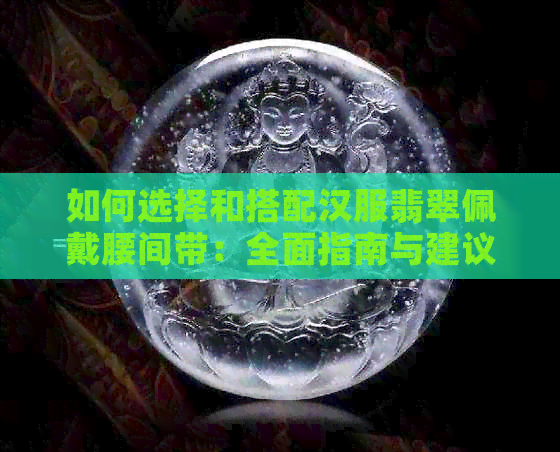 如何选择和搭配汉服翡翠佩戴腰间带：全面指南与建议