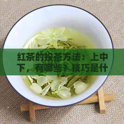 红茶的投茶方法：上中下，有哪些？技巧是什么？